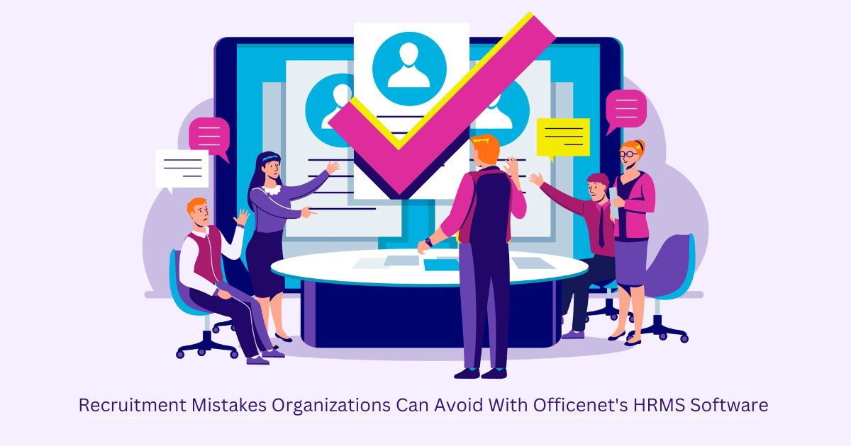  Recruitment Mistakes Organizations Can Avoid With Officenet HRMS Software 